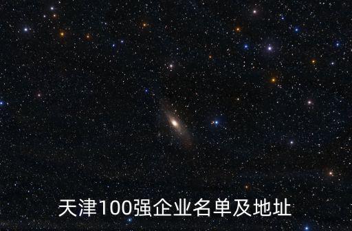 天津100強(qiáng)企業(yè)名單及地址