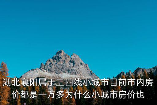 湖北襄陽屬于三四線小城市目前市內房價都是一萬多為什么小城市房價也