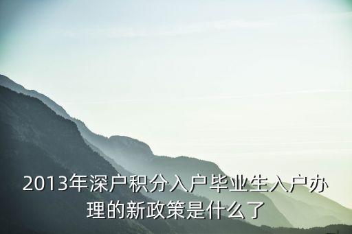 2013年深戶積分入戶畢業生入戶辦理的新政策是什么了