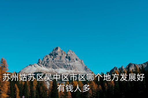 蘇州哪個區房價升值，蘇州在往哪邊發展想買房想升值謝謝