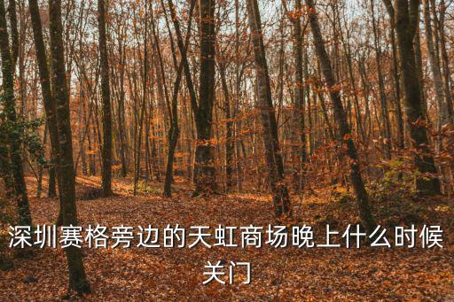 深圳賽格旁邊的天虹商場晚上什么時候關門