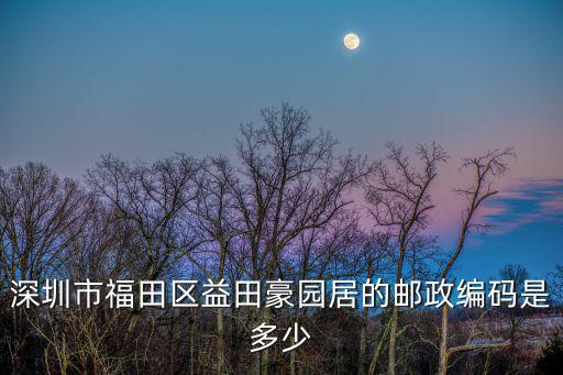 深圳市福田區(qū)益田豪園居的郵政編碼是多少