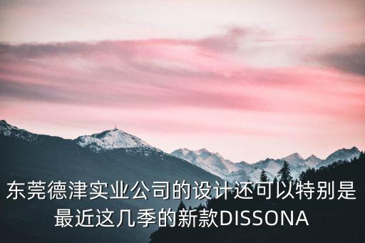 東莞德津?qū)崢I(yè)公司的設(shè)計(jì)還可以特別是最近這幾季的新款DISSONA