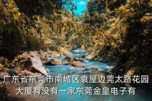 廣東省東莞市南城區袁屋邊莞太路花園大廈有沒有一家東莞金皇電子有