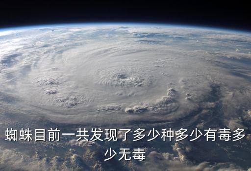 蜘蛛目前一共發現了多少種多少有毒多少無毒