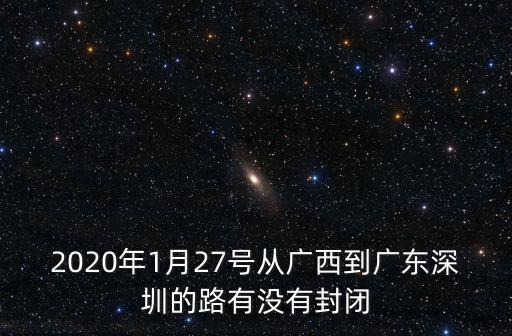 2020年1月27號從廣西到廣東深圳的路有沒有封閉