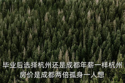 畢業(yè)后選擇杭州還是成都年薪一樣杭州房?jī)r(jià)是成都兩倍孤身一人想