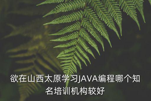 欲在山西太原學習JAVA編程哪個知名培訓機構較好