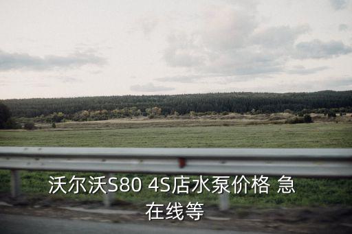 沃爾沃S80 4S店水泵價格 急 在線等