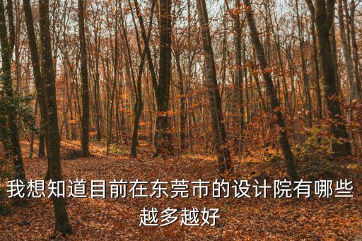 我想知道目前在東莞市的設計院有哪些越多越好