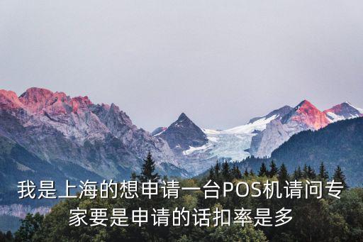 我是上海的想申請一臺POS機請問專家要是申請的話扣率是多