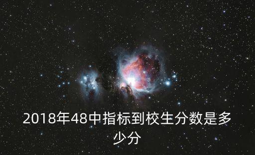 2018年48中指標到校生分數是多少分