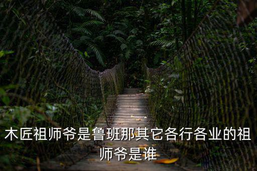 木匠祖師爺是魯班那其它各行各業(yè)的祖師爺是誰