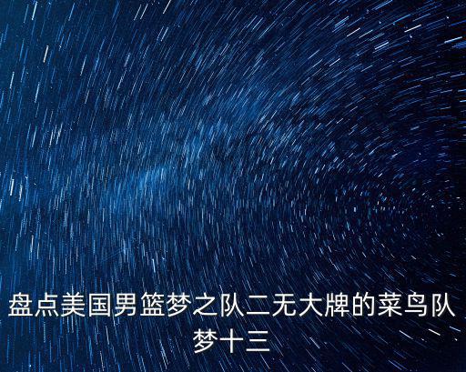 盤點(diǎn)美國男籃夢之隊(duì)二無大牌的菜鳥隊(duì)夢十三