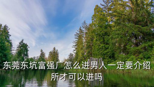 東莞東坑富強(qiáng)廠怎么進(jìn)男人一定要介紹所才可以進(jìn)嗎