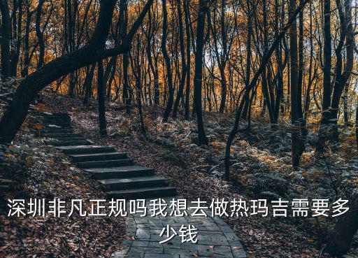 深圳熱瑪吉就非凡專注，深圳非凡正規嗎我想去做熱瑪吉需要多少錢