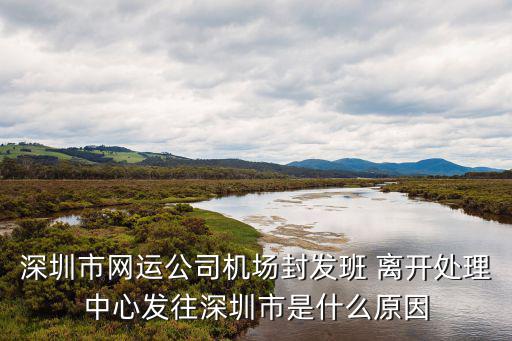 深圳市網運公司機場封發班 離開處理中心發往深圳市是什么原因