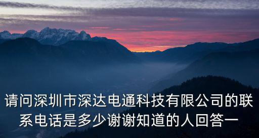 請問深圳市深達電通科技有限公司的聯(lián)系電話是多少謝謝知道的人回答一