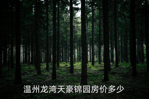 溫州哪個樓盤房價最多，溫州龍灣天豪錦園房價多少