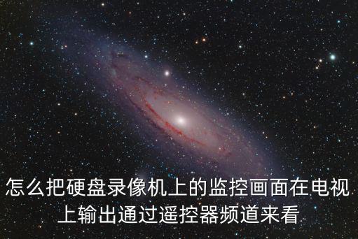 怎么把硬盤錄像機上的監控畫面在電視上輸出通過遙控器頻道來看