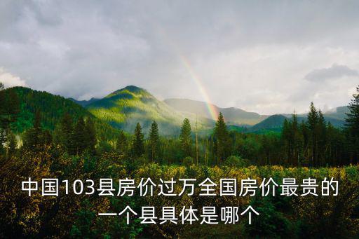 中國103縣房價過萬全國房價最貴的一個縣具體是哪個