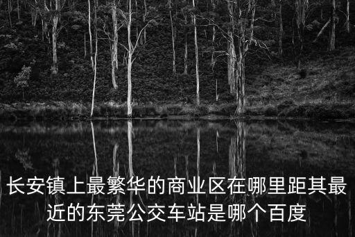東莞長安長青路繁華不，請問東莞長安的步行街在什么位置