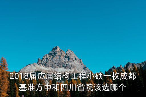 2018屆應(yīng)屆結(jié)構(gòu)工程小碩一枚成都基準(zhǔn)方中和四川省院該選哪個