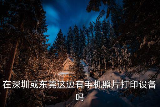 在深圳或東莞這邊有手機照片打印設備嗎