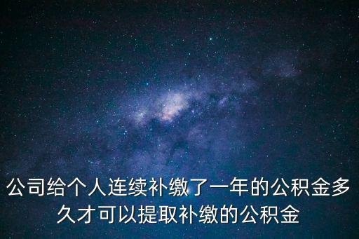 公司給個人連續(xù)補繳了一年的公積金多久才可以提取補繳的公積金