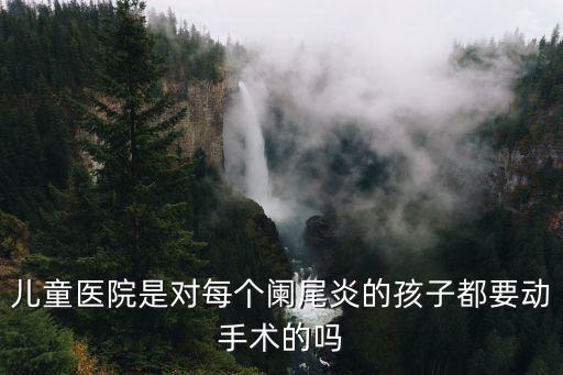 兒童醫(yī)院是對每個(gè)闌尾炎的孩子都要?jiǎng)邮中g(shù)的嗎