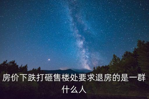 哪個人準備砸房價，房價下跌打砸售樓處要求退房的是一群什么人