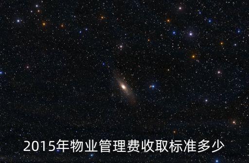 2015年物業管理費收取標準多少