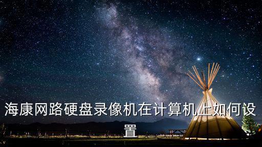 海康網(wǎng)路硬盤錄像機在計算機上如何設置