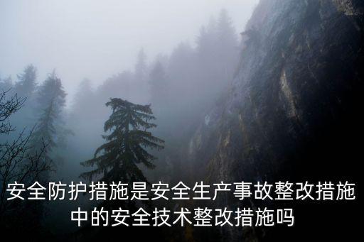 安全防護措施是安全生產事故整改措施中的安全技術整改措施嗎