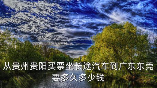 從貴州貴陽買票坐長途汽車到廣東東莞要多久多少錢