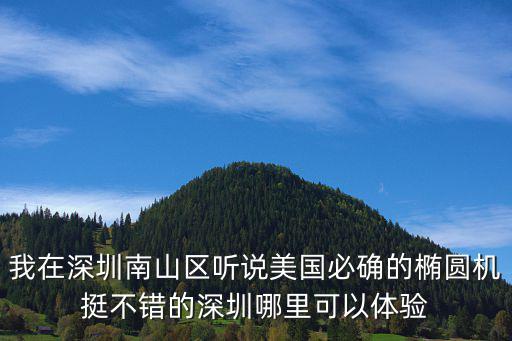 我在深圳南山區聽說美國必確的橢圓機挺不錯的深圳哪里可以體驗