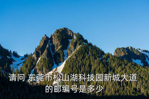 請(qǐng)問 東莞市松山湖科技園新城大道 的郵編號(hào)是多少