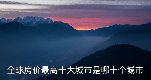 全球房價最高十大城市是哪十個城市