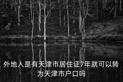 外地人是有天津市居住證7年就可以轉為天津市戶口嗎