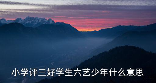 小學評三好學生六藝少年什么意思