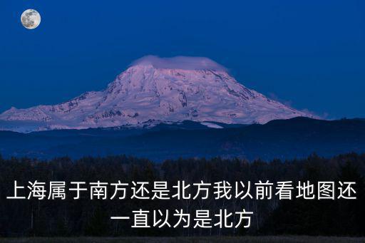 上海屬于南方還是北方我以前看地圖還一直以為是北方