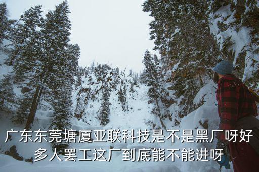 廣東東莞塘廈亞聯科技是不是黑廠呀好多人罷工這廠到底能不能進呀