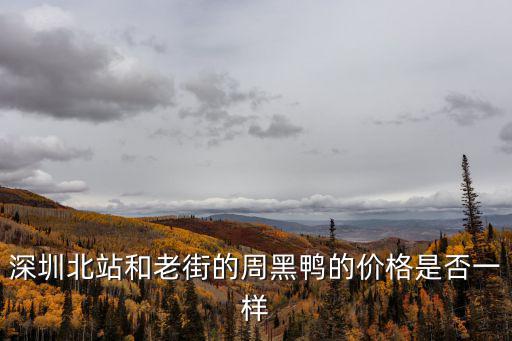 深圳北站和老街的周黑鴨的價格是否一樣