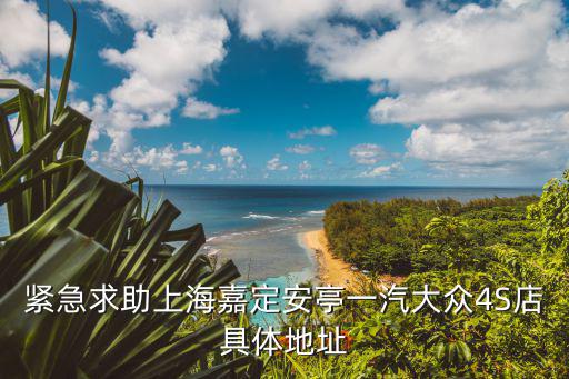 緊急求助上海嘉定安亭一汽大眾4S店具體地址
