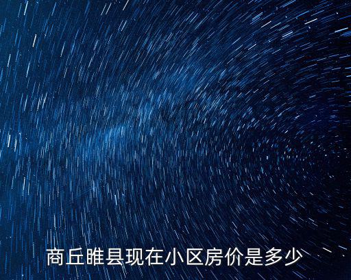商丘睢縣現在小區房價是多少