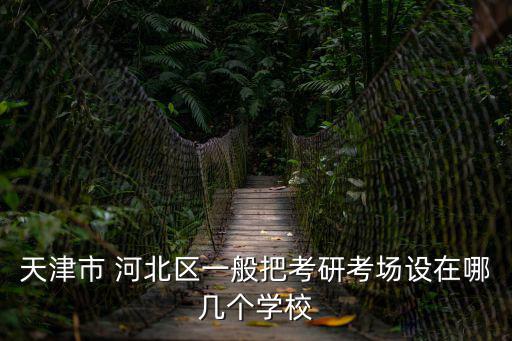 2019天津市研究生考試地點(diǎn)，天津河西區(qū)考研考點(diǎn)分布