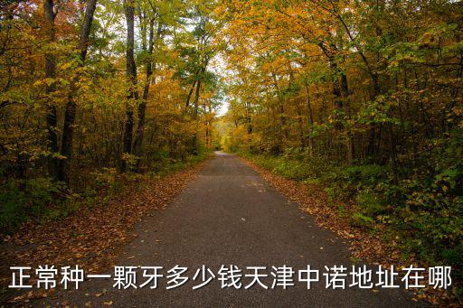 正常種一顆牙多少錢天津中諾地址在哪