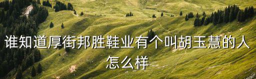 誰知道厚街邦勝鞋業(yè)有個叫胡玉慧的人怎么樣