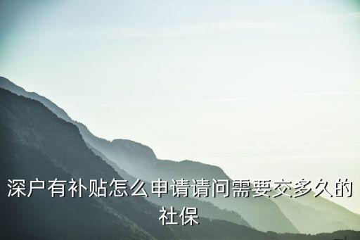 深戶有補(bǔ)貼怎么申請(qǐng)請(qǐng)問需要交多久的社保
