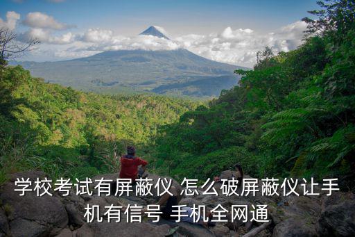 學校考試有屏蔽儀 怎么破屏蔽儀讓手機有信號 手機全網通